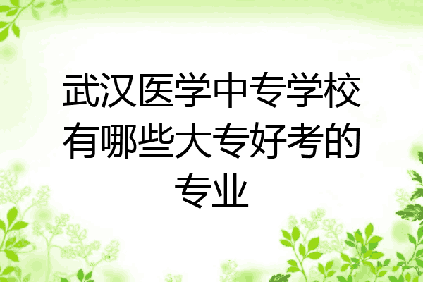 武汉医学中专学校有哪些大专好考的专业