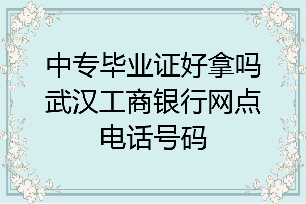 中专毕业证好拿吗武汉工商银行网点电话号码