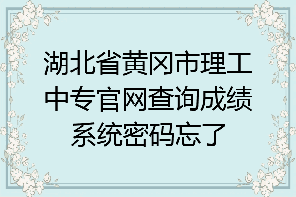 湖北省黄冈市理工中专官网查询成绩系统密码忘了