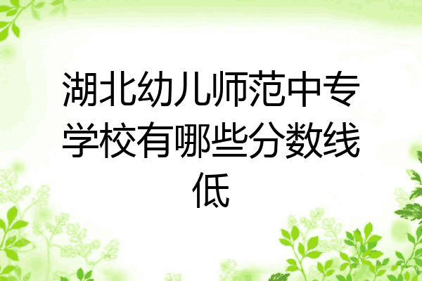 湖北幼儿师范中专学校有哪些分数线低