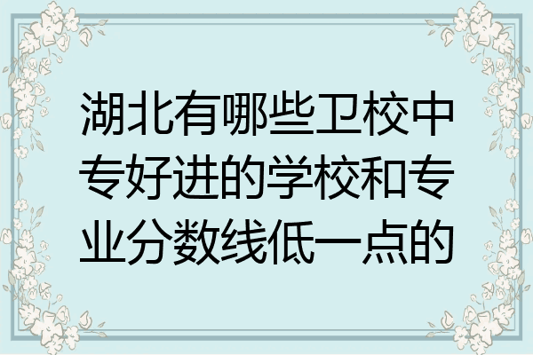 湖北有哪些卫校中专好进的学校和专业分数线低一点的