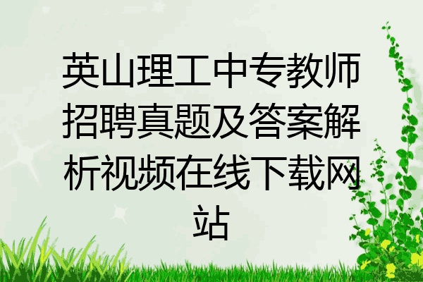 英山理工中专教师招聘真题及答案解析视频在线下载网站