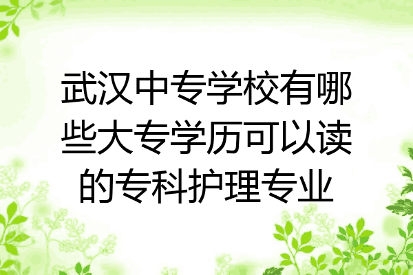 武汉中专学校有哪些大专学历可以读的专科护理专业