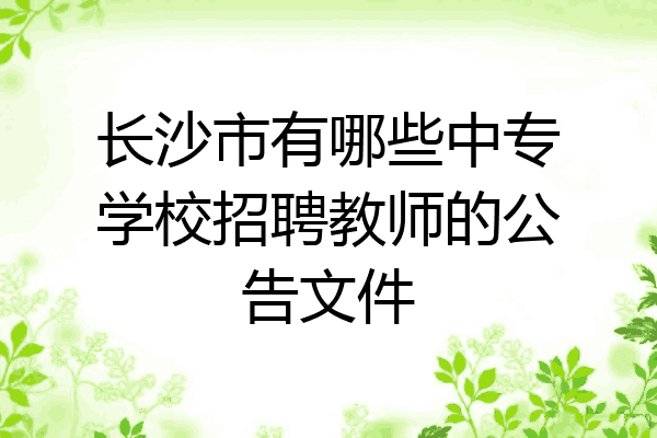 长沙市有哪些中专学校招聘教师的公告文件