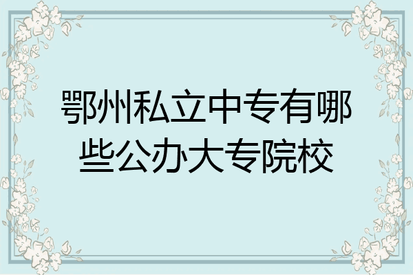 鄂州私立中专有哪些公办大专院校