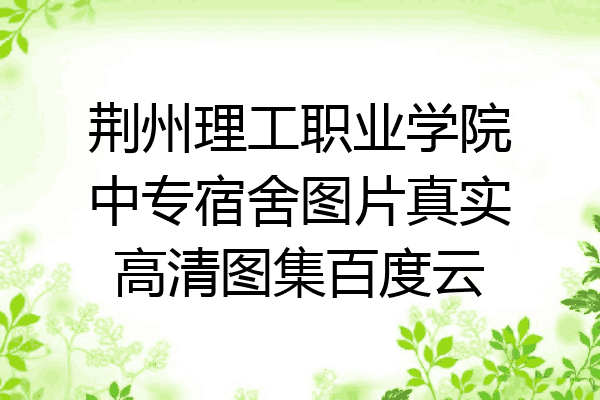 荆州理工职业学院中专宿舍图片真实高清图集百度云