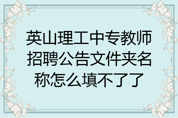 英山理工中专教师招聘公告文件夹名称怎么填不了了
