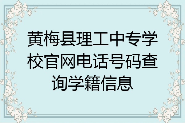 黄梅县理工中专学校官网电话号码查询学籍信息