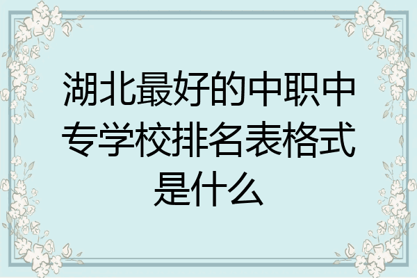 湖北最好的中职中专学校排名表格式是什么