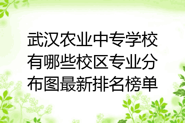 武汉农业中专学校有哪些校区专业分布图最新排名榜单