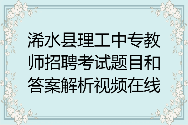 浠水县理工中专教师招聘考试题目和答案解析视频在线