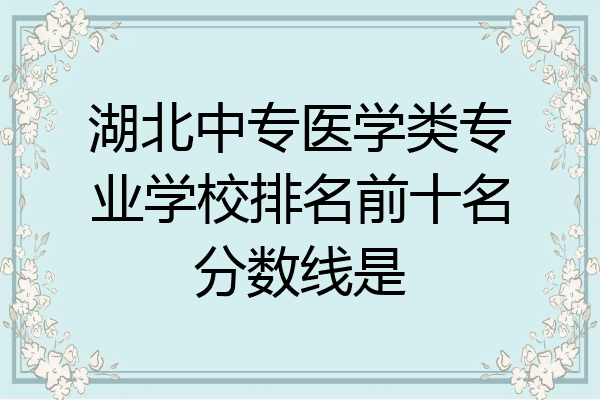 湖北中专医学类专业学校排名前十名分数线是
