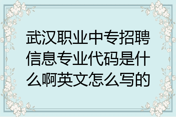 武汉职业中专招聘信息专业代码是什么啊英文怎么写的