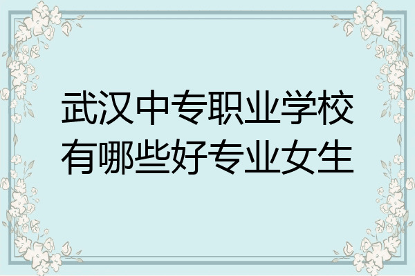 武汉中专职业学校有哪些好专业女生
