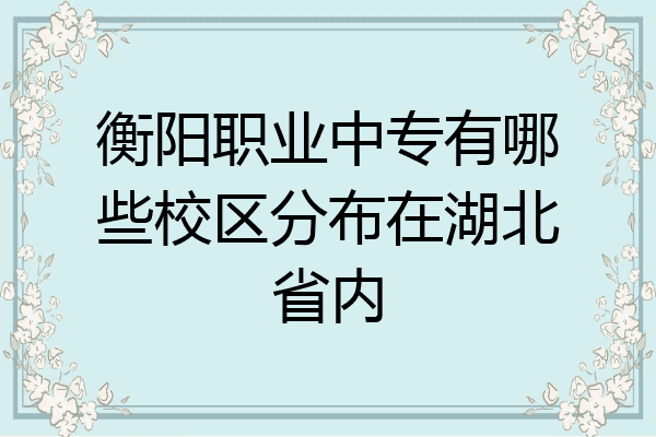 衡阳职业中专有哪些校区分布在湖北省内