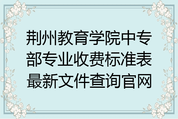 荆州教育学院中专部专业收费标准表最新文件查询官网