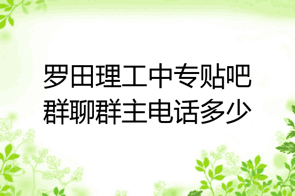 罗田理工中专贴吧群聊群主电话多少