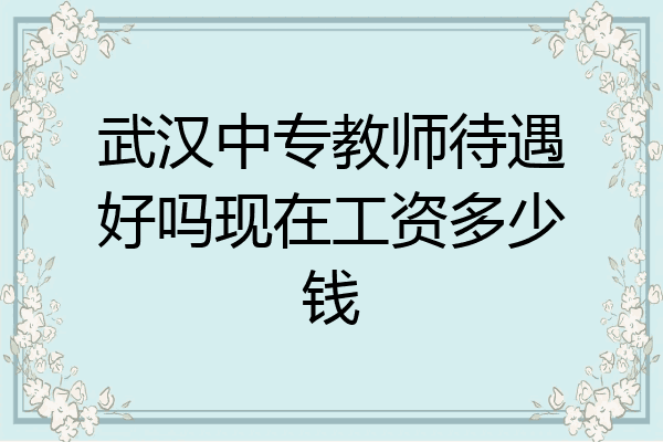 武汉中专教师待遇好吗现在工资多少钱