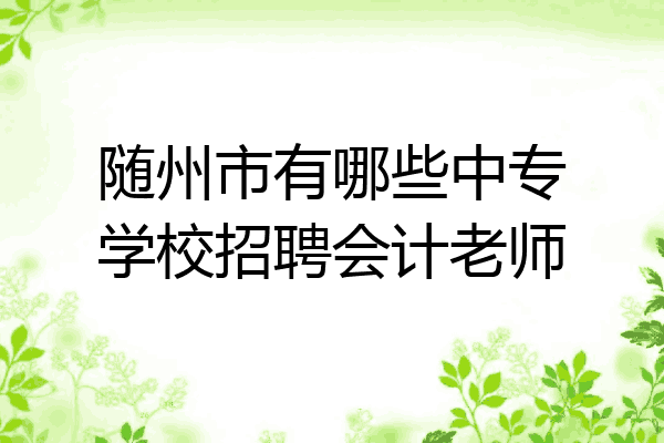 随州市有哪些中专学校招聘会计老师