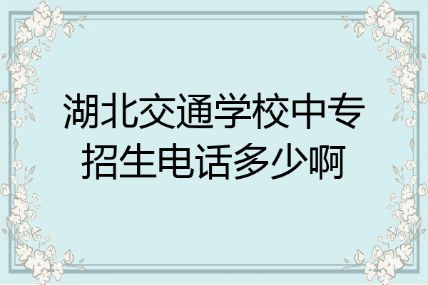 湖北交通学校中专招生电话多少啊