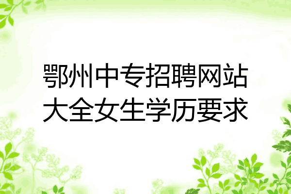 鄂州中专招聘网站大全女生学历要求