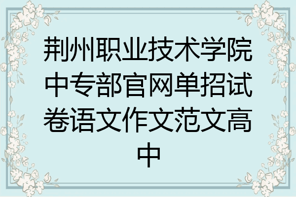 荆州职业技术学院中专部官网单招试卷语文作文范文高中