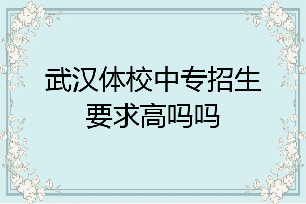武汉体校中专招生要求高吗吗