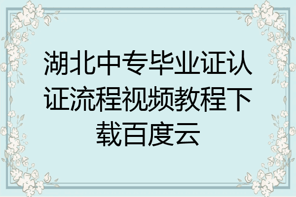湖北中专毕业证认证流程视频教程下载百度云