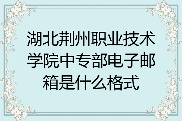 湖北荆州职业技术学院中专部电子邮箱是什么格式