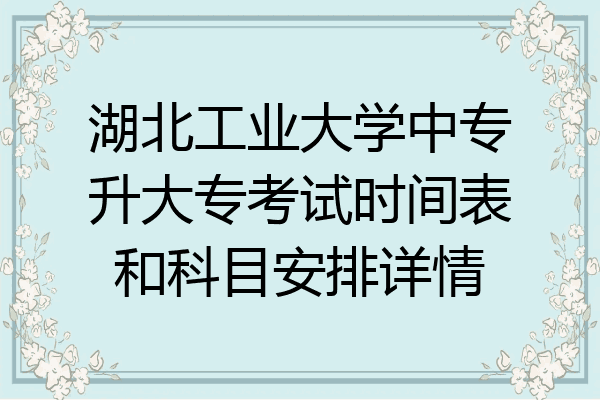 湖北工业大学中专升大专考试时间表和科目安排详情
