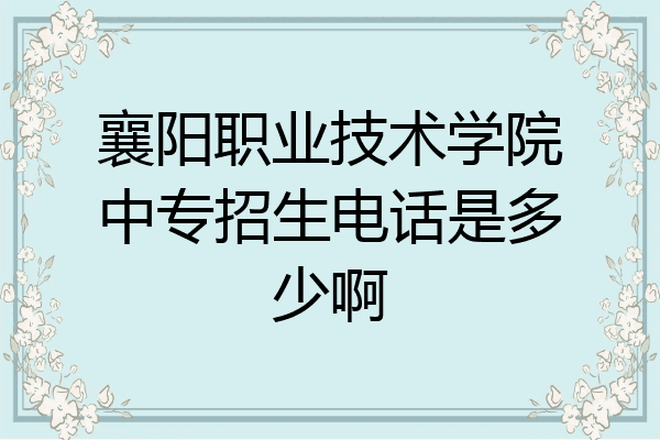 襄阳职业技术学院中专招生电话是多少啊