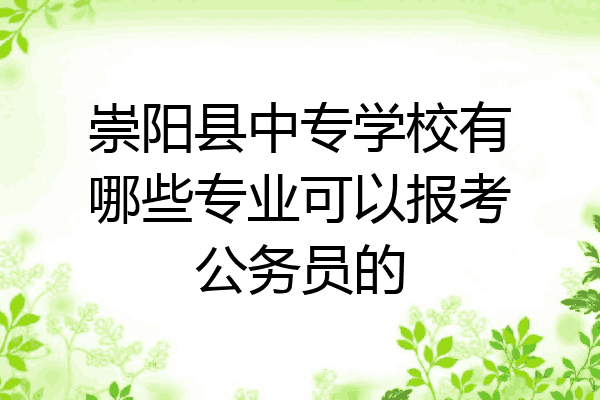 崇阳县中专学校有哪些专业可以报考公务员的