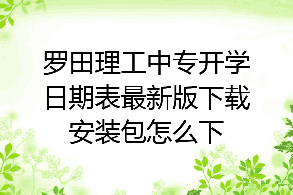 罗田理工中专开学日期表最新版下载安装包怎么下