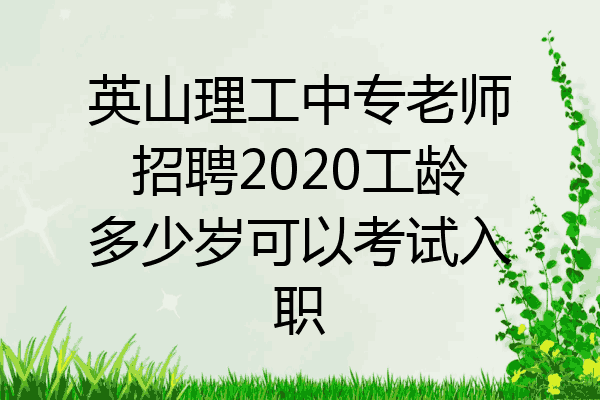 英山理工中专老师招聘2020工龄多少岁可以考试入职