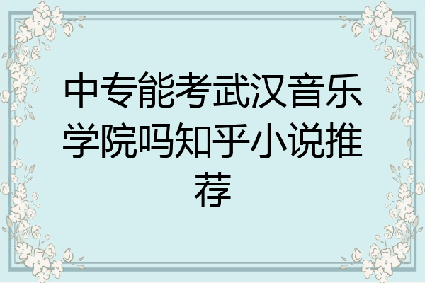 中专能考武汉音乐学院吗知乎小说推荐