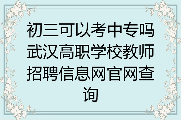 初三可以考中专吗武汉高职学校教师招聘信息网官网查询