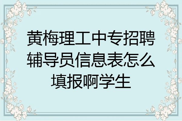 黄梅理工中专招聘辅导员信息表怎么填报啊学生