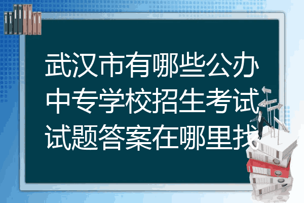 武汉市有哪些公办中专学校招生考试试题答案在哪里找
