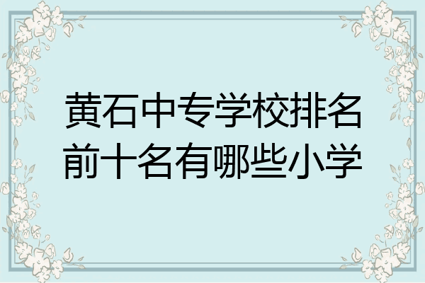 黄石中专学校排名前十名有哪些小学