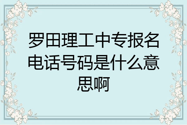 罗田理工中专报名电话号码是什么意思啊