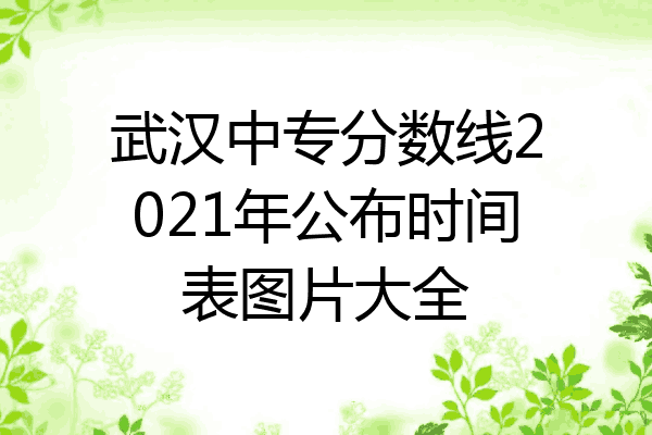 武汉中专分数线2021年公布时间表图片大全