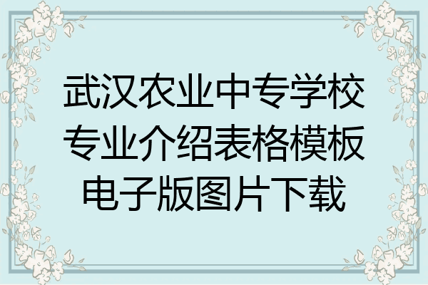 武汉农业中专学校专业介绍表格模板电子版图片下载