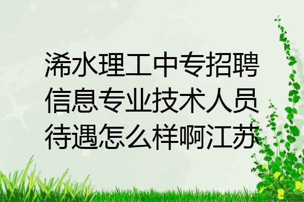 浠水理工中专招聘信息专业技术人员待遇怎么样啊江苏