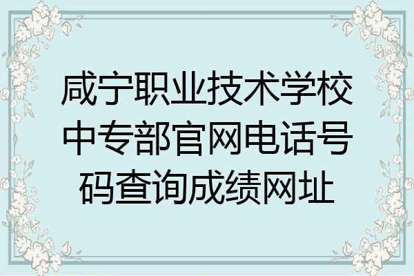 咸宁职业技术学校中专部官网电话号码查询成绩网址