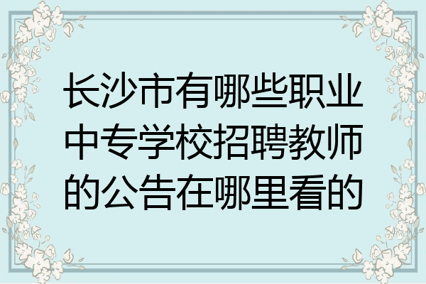 长沙市有哪些职业中专学校招聘教师的公告在哪里看的