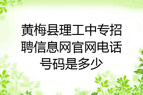 黄梅县理工中专招聘信息网官网电话号码是多少