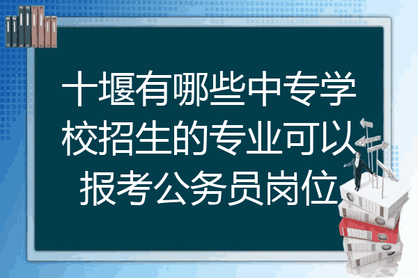 十堰有哪些中专学校招生的专业可以报考公务员岗位