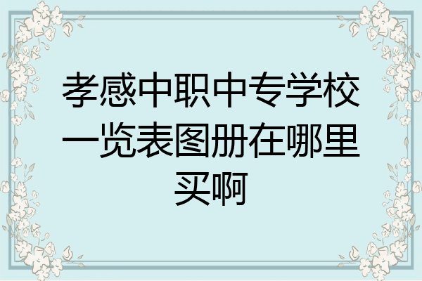 孝感中职中专学校一览表图册在哪里买啊