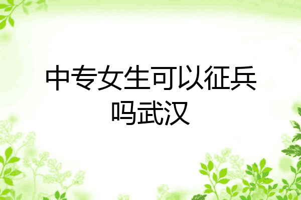 中专女生可以征兵吗武汉