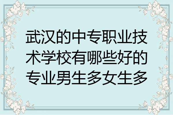 武汉的中专职业技术学校有哪些好的专业男生多女生多